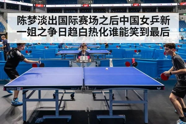 陈梦淡出国际赛场之后中国女乒新一姐之争日趋白热化谁能笑到最后