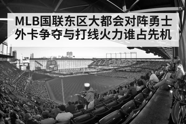 MLB国联东区大都会对阵勇士外卡争夺与打线火力谁占先机