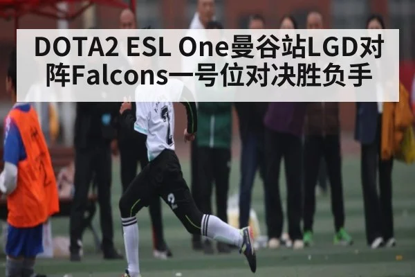 DOTA2 ESL One曼谷站LGD对阵Falcons一号位对决胜负手