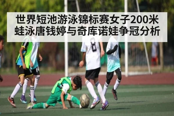 世界短池游泳锦标赛女子200米蛙泳唐钱婷与奇库诺娃争冠分析