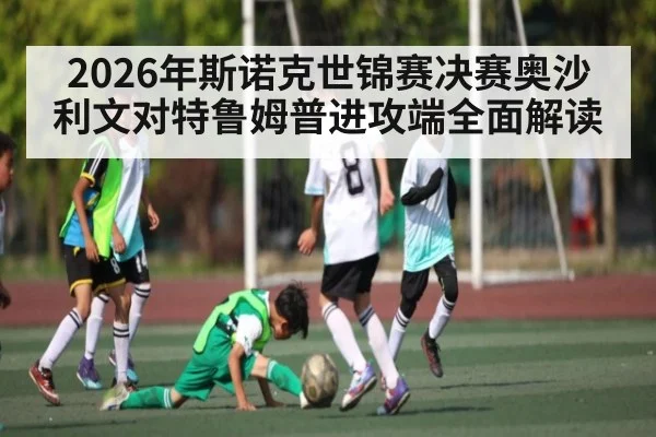2026年斯诺克世锦赛决赛奥沙利文对特鲁姆普进攻端全面解读